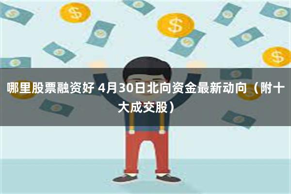 哪里股票融资好 4月30日北向资金最新动向（附十大成交股）