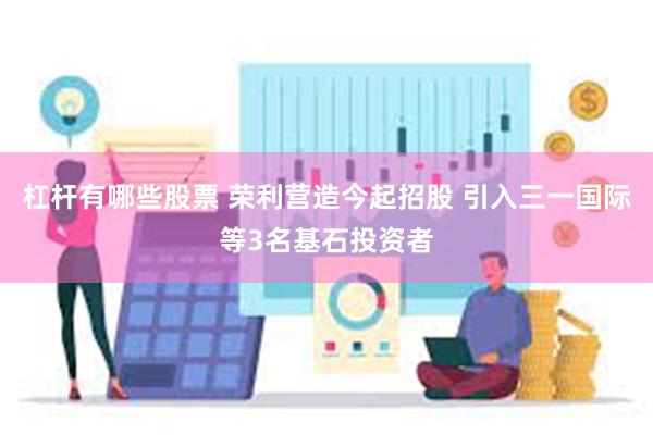 杠杆有哪些股票 荣利营造今起招股 引入三一国际等3名基石投资者
