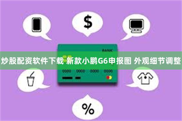 炒股配资软件下载 新款小鹏G6申报图 外观细节调整