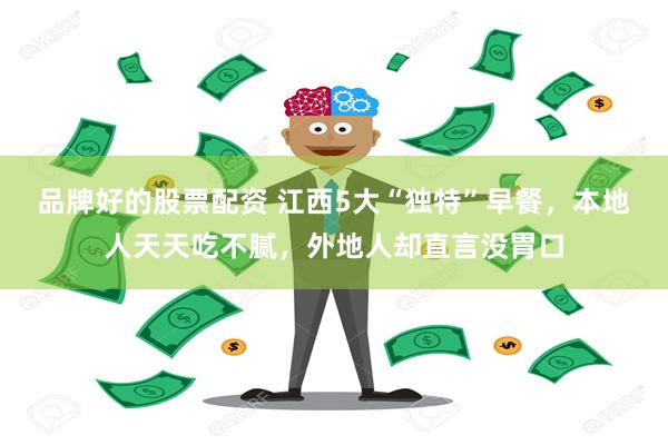 品牌好的股票配资 江西5大“独特”早餐，本地人天天吃不腻，外地人却直言没胃口