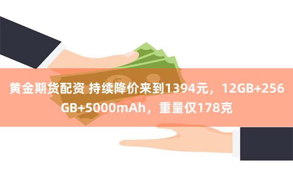 黄金期货配资 持续降价来到1394元，12GB+256GB+5000mAh，重量仅178克