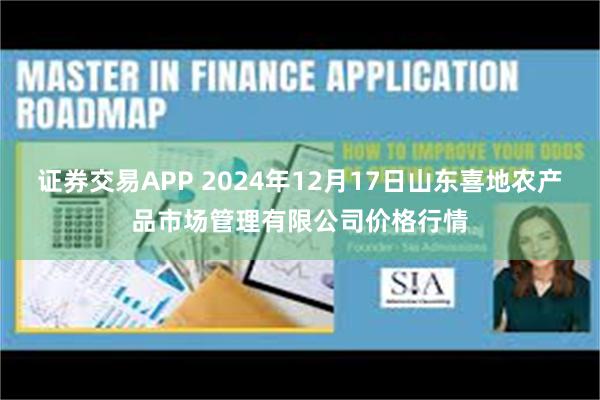 证券交易APP 2024年12月17日山东喜地农产品市场管理有限公司价格行情