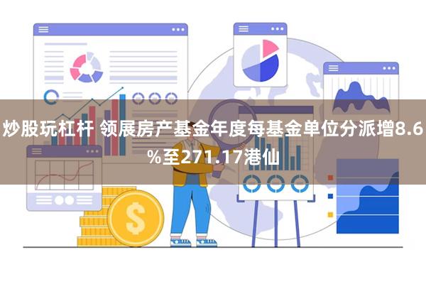炒股玩杠杆 领展房产基金年度每基金单位分派增8.6%至271.17港仙