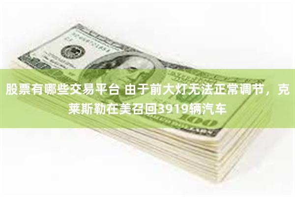 股票有哪些交易平台 由于前大灯无法正常调节，克莱斯勒在美召回3919辆汽车
