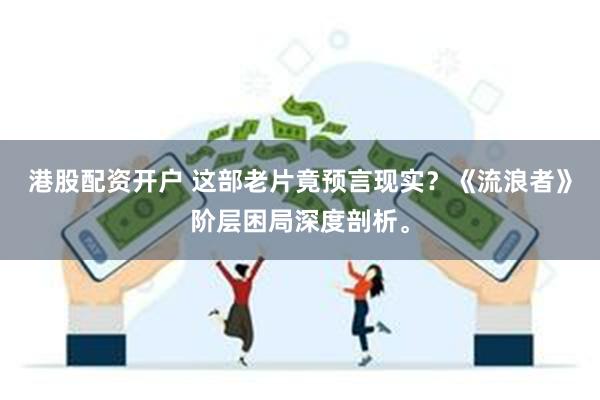 港股配资开户 这部老片竟预言现实？《流浪者》阶层困局深度剖析。