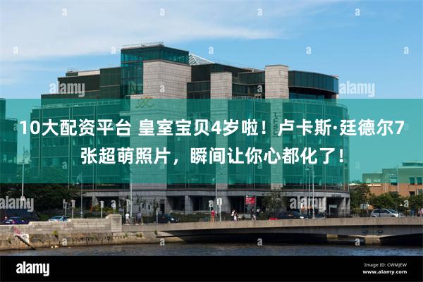 10大配资平台 皇室宝贝4岁啦！卢卡斯·廷德尔7张超萌照片，瞬间让你心都化了！