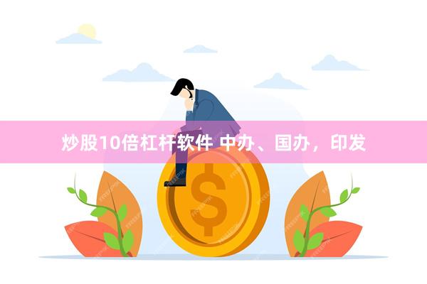 炒股10倍杠杆软件 中办、国办，印发