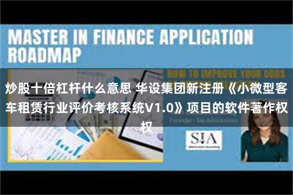 炒股十倍杠杆什么意思 华设集团新注册《小微型客车租赁行业评价考核系统V1.0》项目的软件著作权