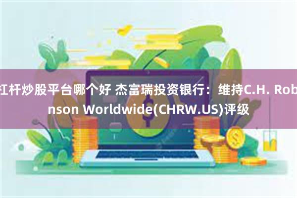 杠杆炒股平台哪个好 杰富瑞投资银行：维持C.H. Robinson Worldwide(CHRW.US)评级
