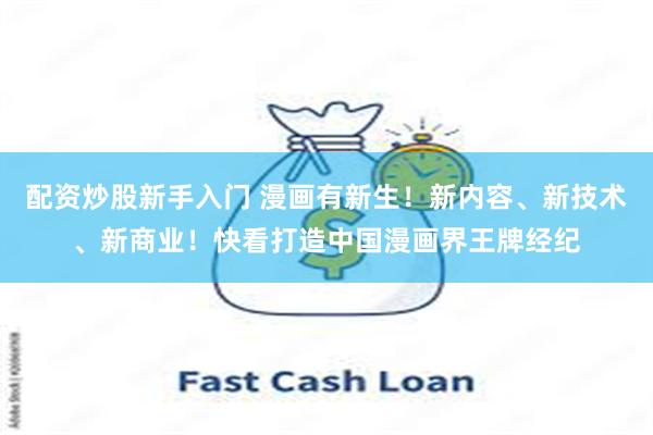 配资炒股新手入门 漫画有新生！新内容、新技术、新商业！快看打造中国漫画界王牌经纪