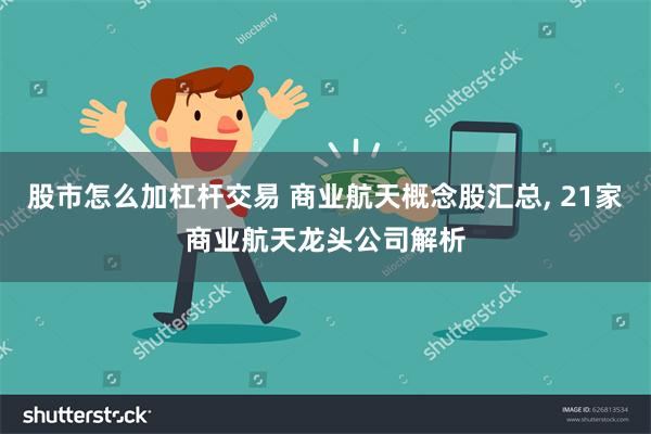 股市怎么加杠杆交易 商业航天概念股汇总, 21家商业航天龙头公司解析