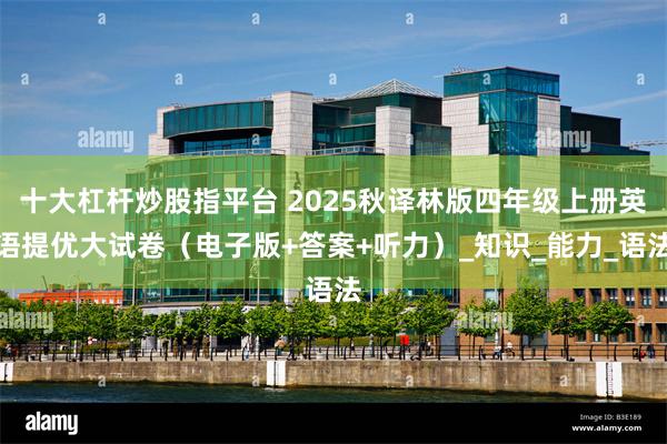 十大杠杆炒股指平台 2025秋译林版四年级上册英语提优大试卷（电子版+答案+听力）_知识_能力_语法