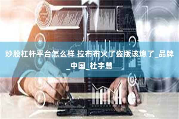 炒股杠杆平台怎么样 拉布布火了盗版该熄了_品牌_中国_杜宇慧