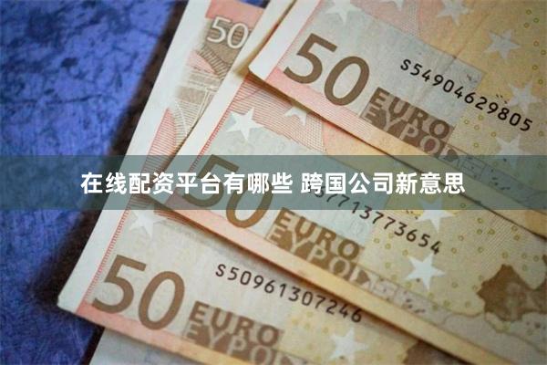 在线配资平台有哪些 跨国公司新意思