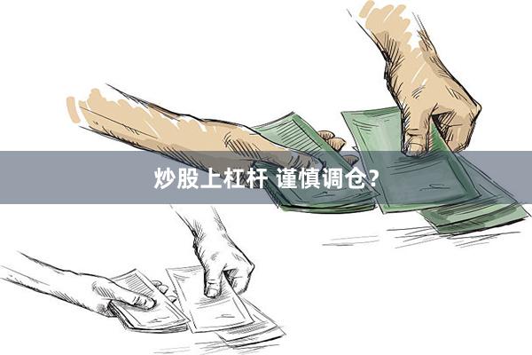 炒股上杠杆 谨慎调仓？
