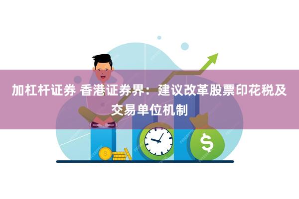 加杠杆证券 香港证券界：建议改革股票印花税及交易单位机制