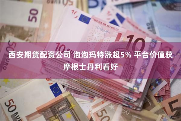 西安期货配资公司 泡泡玛特涨超5% 平台价值获摩根士丹利看好