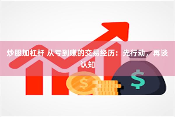 炒股加杠杆 从亏到赚的交易经历：先行动，再谈认知