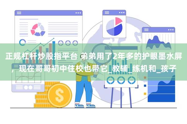 正规杠杆炒股指平台 弟弟用了2年多的护眼墨水屏，现在哥哥初中住校也带它_教辅_练机和_孩子